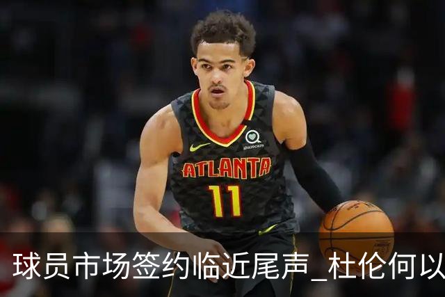 球员市场签约临近尾声 杜伦何以成为夏窗头号剩男？